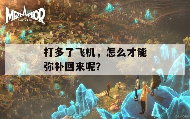 打多了飞机，怎么才能弥补回来呢？  第1张