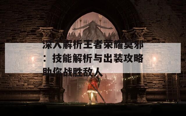 深入解析王者荣耀莫邪：技能解析与出装攻略助你战胜敌人  第1张