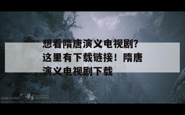 想看隋唐演义电视剧？这里有下载链接！隋唐演义电视剧下载  第1张