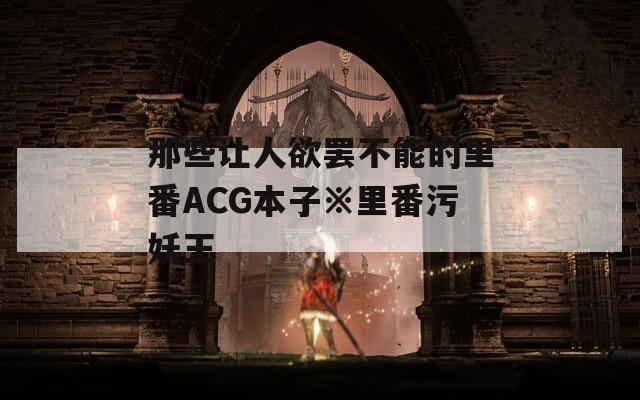 那些让人欲罢不能的里番ACG本子※里番污妖王