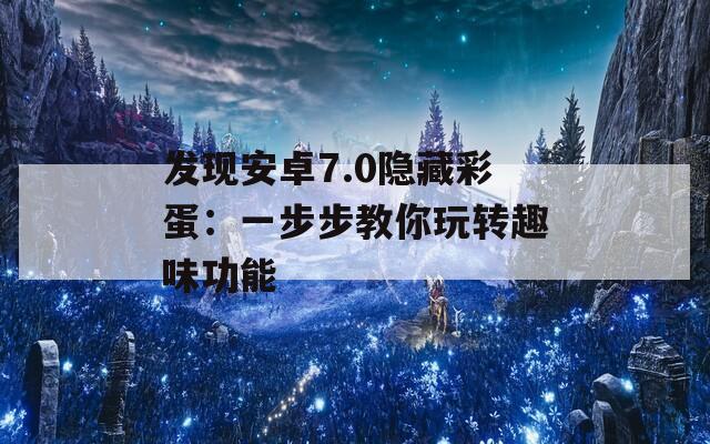 发现安卓7.0隐藏彩蛋：一步步教你玩转趣味功能  第1张