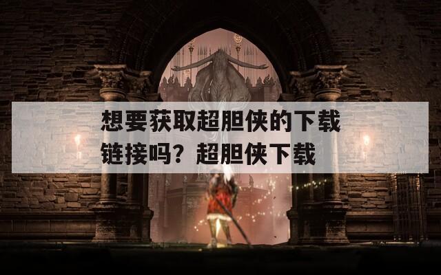 想要获取超胆侠的下载链接吗？超胆侠下载  第1张