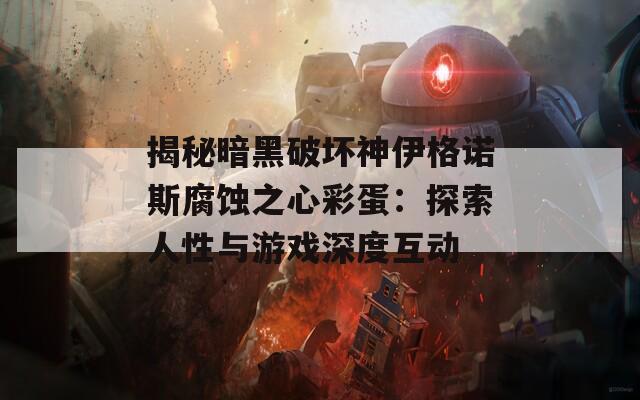 揭秘暗黑破坏神伊格诺斯腐蚀之心彩蛋：探索人性与游戏深度互动  第1张