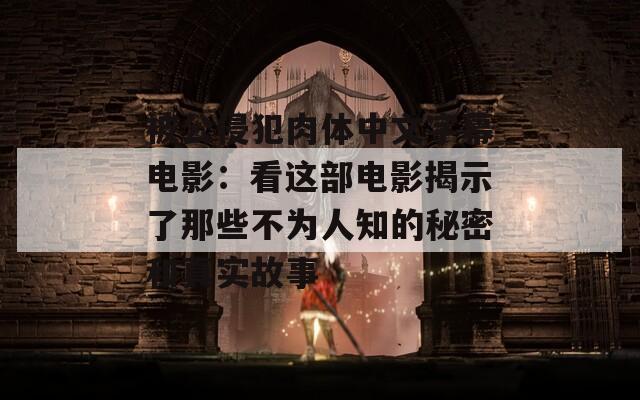 被公侵犯肉体中文字幕电影：看这部电影揭示了那些不为人知的秘密和真实故事