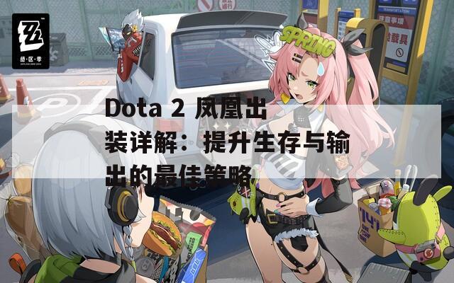 Dota 2 凤凰出装详解：提升生存与输出的最佳策略