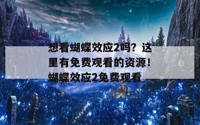 想看蝴蝶效应2吗？这里有免费观看的资源！蝴蝶效应2免费观看