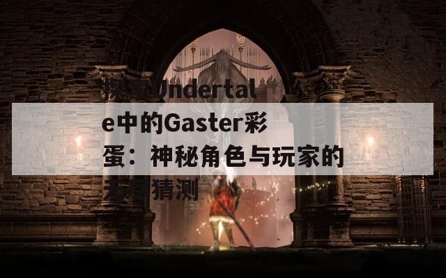 探索Undertale中的Gaster彩蛋：神秘角色与玩家的无尽猜测  第1张