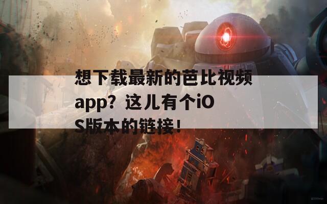 想下载最新的芭比视频app？这儿有个iOS版本的链接！  第1张