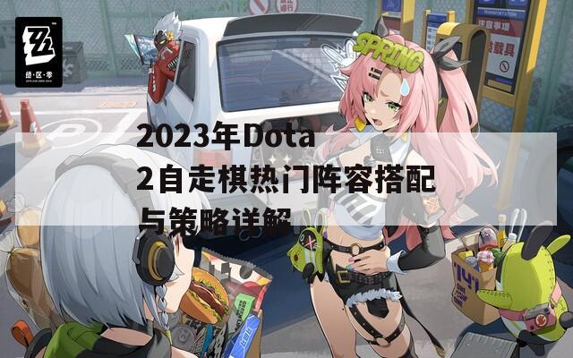 2023年Dota 2自走棋热门阵容搭配与策略详解