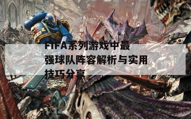 FIFA系列游戏中最强球队阵容解析与实用技巧分享  第1张