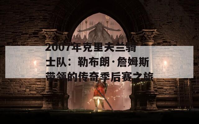 2007年克里夫兰骑士队：勒布朗·詹姆斯带领的传奇季后赛之旅