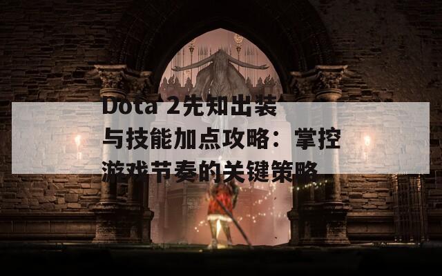 Dota 2先知出装与技能加点攻略：掌控游戏节奏的关键策略