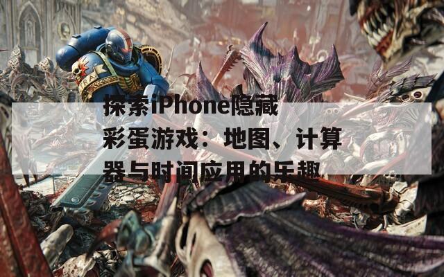 探索iPhone隐藏彩蛋游戏：地图、计算器与时间应用的乐趣  第1张