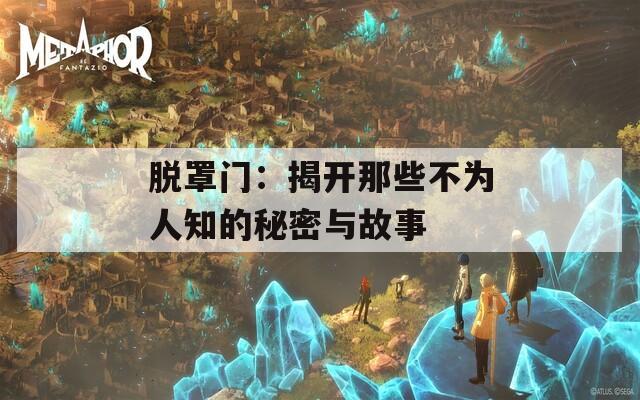 脱罩门：揭开那些不为人知的秘密与故事  第1张