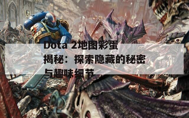 Dota 2地图彩蛋揭秘：探索隐藏的秘密与趣味细节  第1张