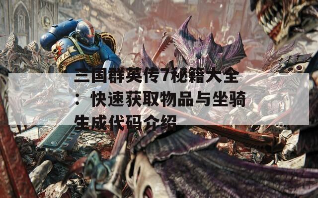 三国群英传7秘籍大全：快速获取物品与坐骑生成代码介绍