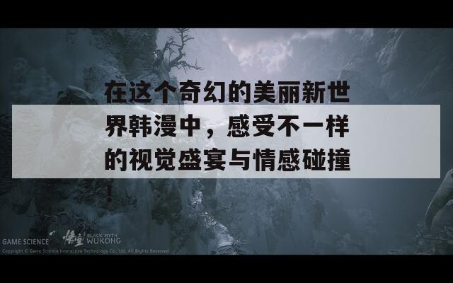 在这个奇幻的美丽新世界韩漫中，感受不一样的视觉盛宴与情感碰撞！