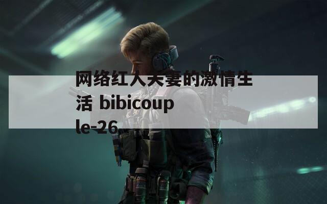 网络红人夫妻的激情生活 bibicouple-26  第1张