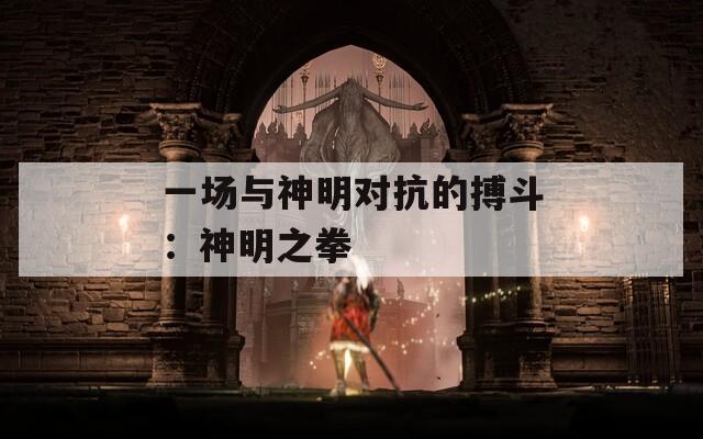 一场与神明对抗的搏斗：神明之拳