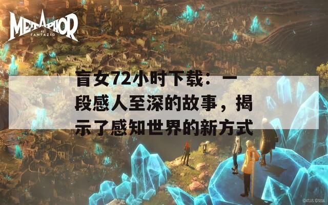 盲女72小时下载：一段感人至深的故事，揭示了感知世界的新方式  第1张