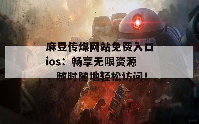 麻豆传煤网站免费入口ios：畅享无限资源，随时随地轻松访问！  第1张