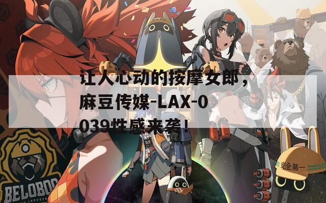 让人心动的按摩女郎，麻豆传媒-LAX-0039性感来袭！