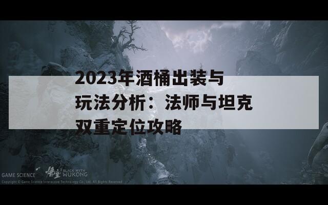 2023年酒桶出装与玩法分析：法师与坦克双重定位攻略  第1张