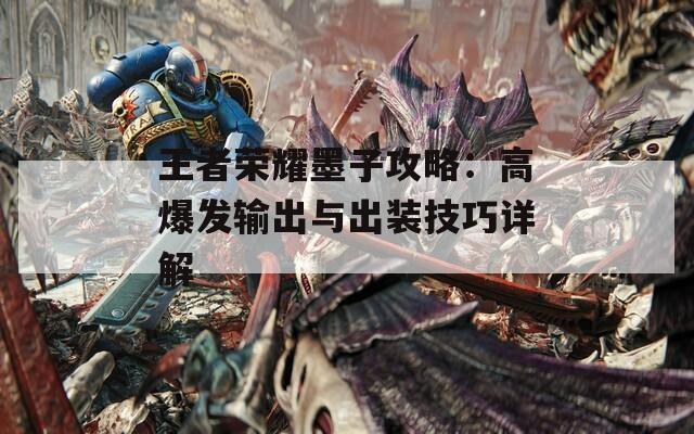 王者荣耀墨子攻略：高爆发输出与出装技巧详解