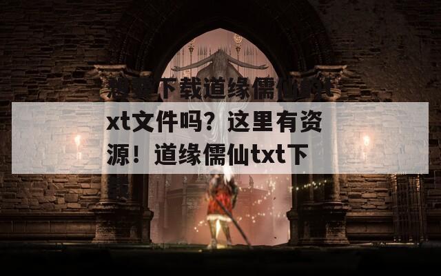 想要下载道缘儒仙的txt文件吗？这里有资源！道缘儒仙txt下载