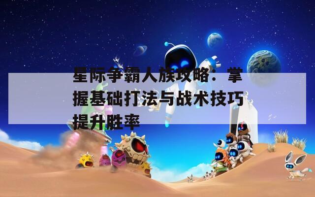 星际争霸人族攻略：掌握基础打法与战术技巧提升胜率  第1张