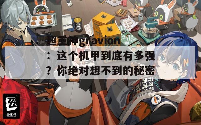 超重神gravion：这个机甲到底有多强？你绝对想不到的秘密！  第1张