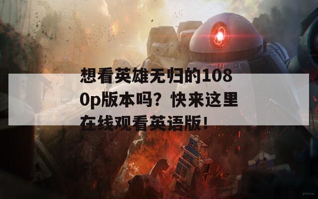 想看英雄无归的1080p版本吗？快来这里在线观看英语版！  第1张