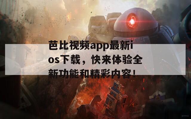 芭比视频app最新ios下载，快来体验全新功能和精彩内容！  第1张