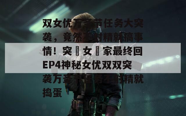 双女优万圣节任务大突袭，竟然不射精就搞事情！突襲女優家最终回EP4神秘女优双双突袭万圣节任务不射精就捣蛋  第1张