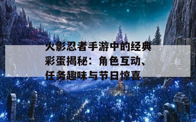 火影忍者手游中的经典彩蛋揭秘：角色互动、任务趣味与节日惊喜  第1张