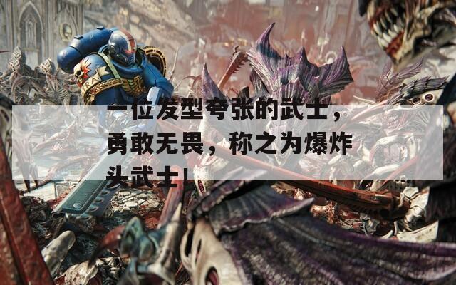 一位发型夸张的武士，勇敢无畏，称之为爆炸头武士！