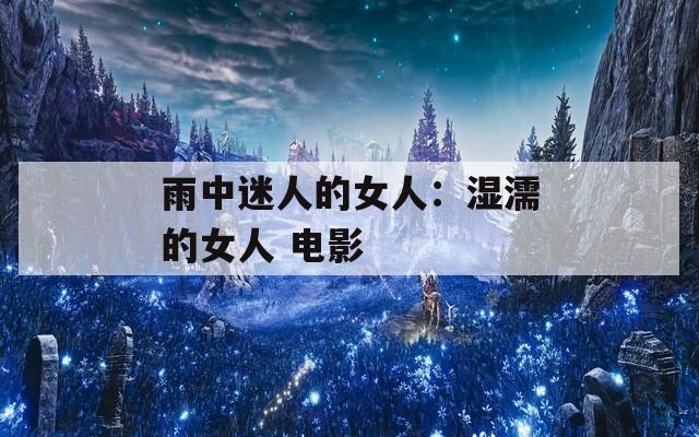 雨中迷人的女人：湿濡的女人 电影  第1张