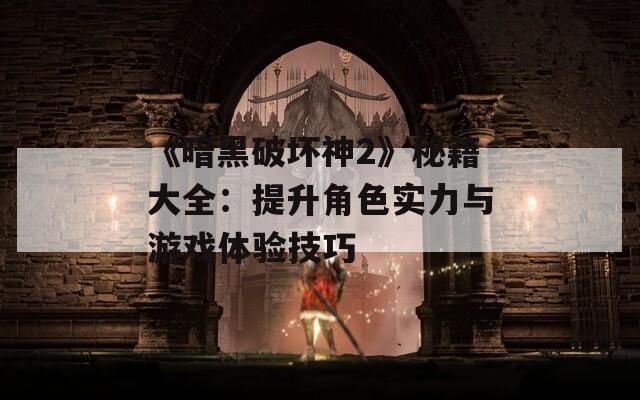 《暗黑破坏神2》秘籍大全：提升角色实力与游戏体验技巧