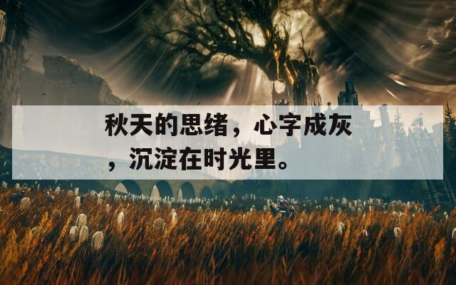 秋天的思绪，心字成灰，沉淀在时光里。