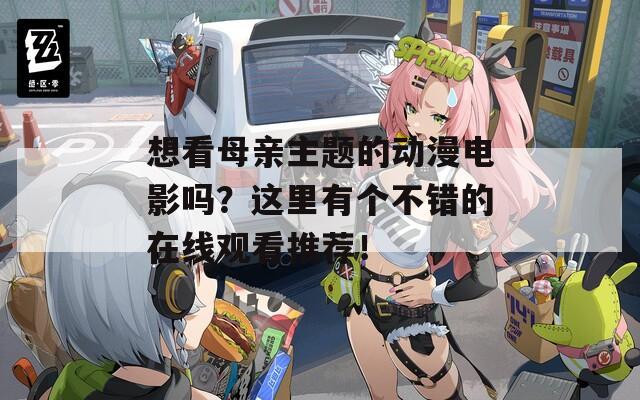 想看母亲主题的动漫电影吗？这里有个不错的在线观看推荐！  第1张