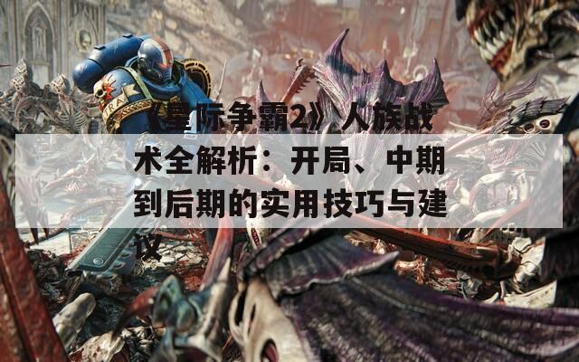 《星际争霸2》人族战术全解析：开局、中期到后期的实用技巧与建议  第1张