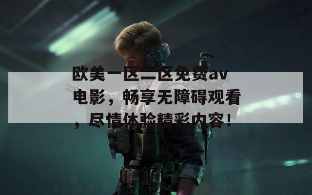 欧美一区二区免费av电影，畅享无障碍观看，尽情体验精彩内容！  第1张