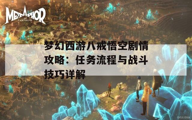 梦幻西游八戒悟空剧情攻略：任务流程与战斗技巧详解  第1张