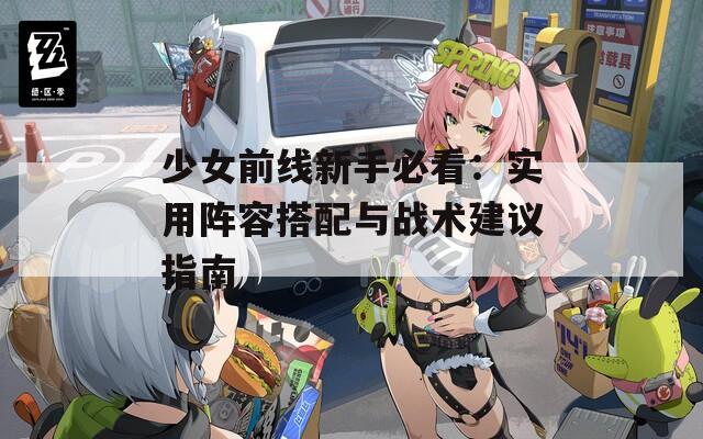 少女前线新手必看：实用阵容搭配与战术建议指南  第1张