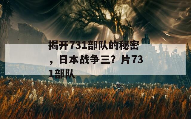 揭开731部队的秘密，日本战争三？片731部队  第1张