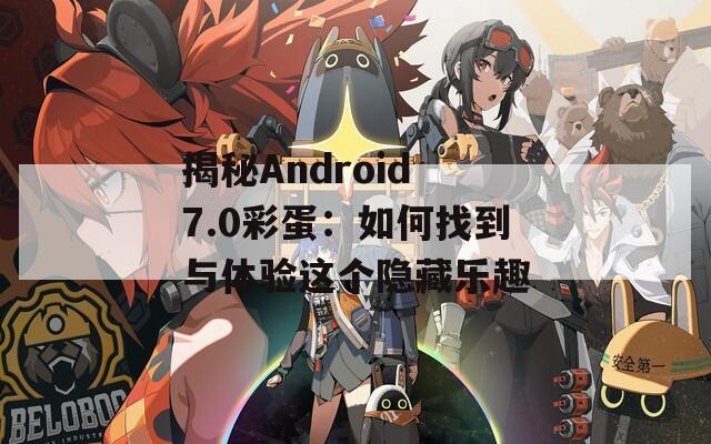 揭秘Android 7.0彩蛋：如何找到与体验这个隐藏乐趣  第1张