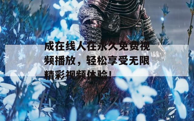 成在线人在永久免费视频播放，轻松享受无限精彩视频体验！  第1张