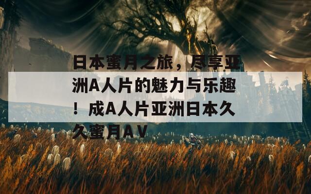 日本蜜月之旅，尽享亚洲A人片的魅力与乐趣！成A人片亚洲日本久久蜜月AⅤ  第1张