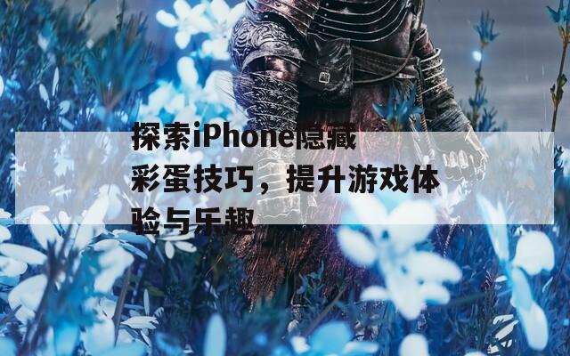 探索iPhone隐藏彩蛋技巧，提升游戏体验与乐趣  第1张