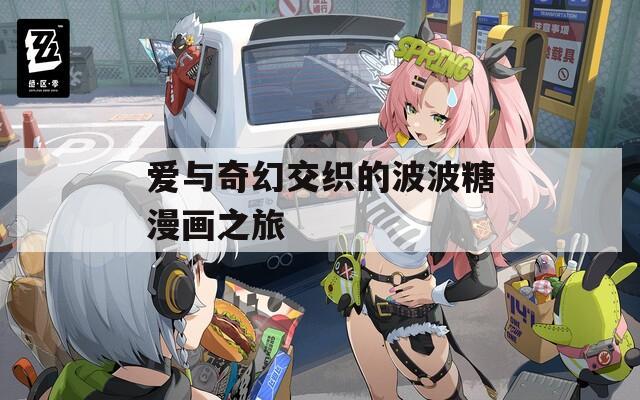 爱与奇幻交织的波波糖漫画之旅  第1张